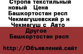 Стропа текстильный новый › Цена ­ 12 500 - Башкортостан респ., Чекмагушевский р-н, Чекмагуш с. Авто » Другое   . Башкортостан респ.